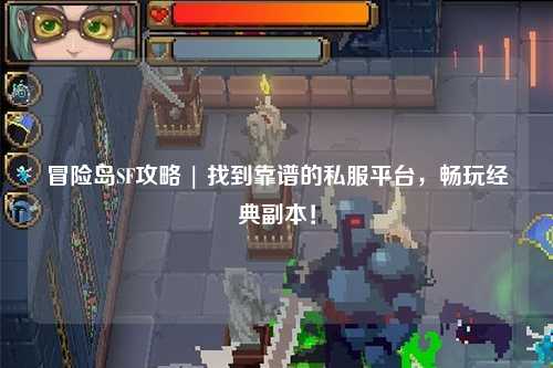 冒险岛SF攻略 | 找到靠谱的私服平台，畅玩经典副本！