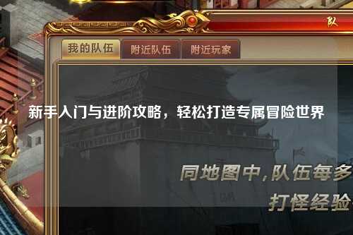 新手入门与进阶攻略，轻松打造专属冒险世界