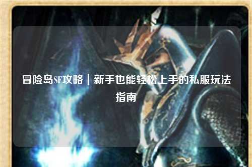 冒险岛SF攻略｜新手也能轻松上手的私服玩法指南