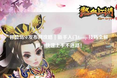 冒险岛SF发布网攻略｜新手入门&技巧全解析，快速上手不迷路！