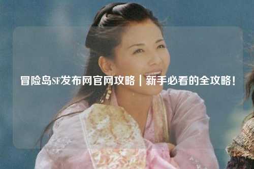 冒险岛SF发布网官网攻略｜新手必看的全攻略！