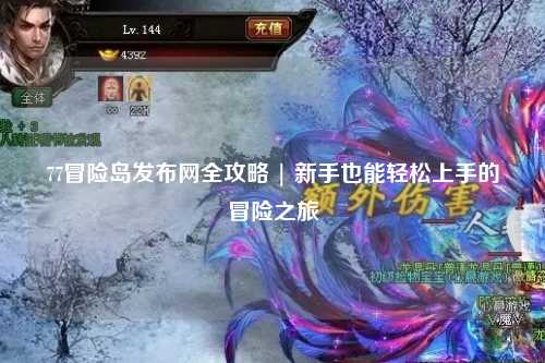77冒险岛发布网全攻略 | 新手也能轻松上手的冒险之旅
