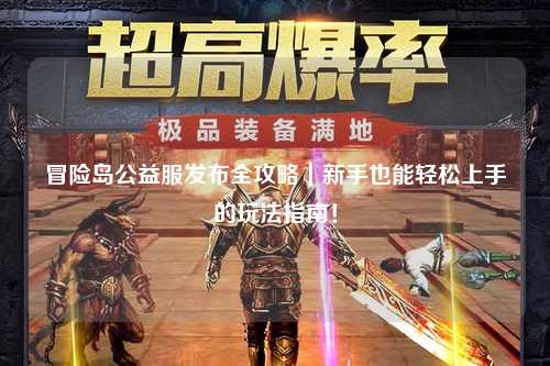 冒险岛公益服发布全攻略｜新手也能轻松上手的玩法指南！