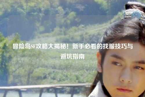 冒险岛SF攻略大揭秘！新手必看的找服技巧与避坑指南