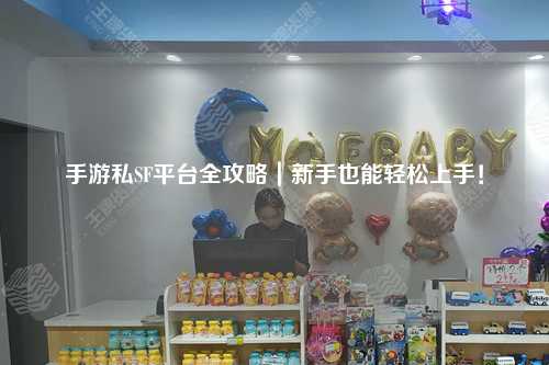 手游私SF平台全攻略｜新手也能轻松上手！