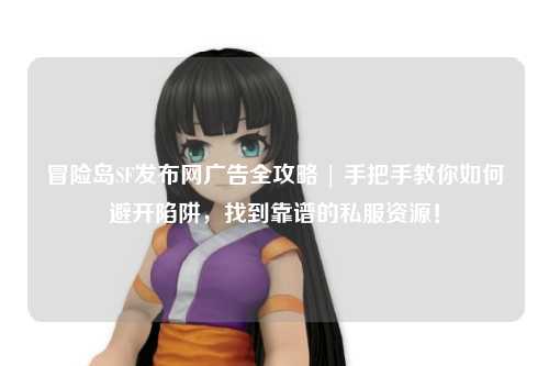 冒险岛SF发布网广告全攻略 | 手把手教你如何避开陷阱，找到靠谱的私服资源！