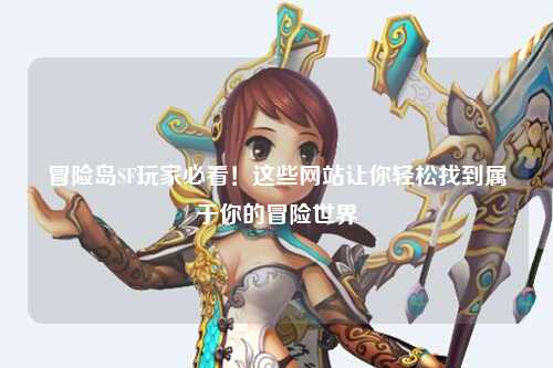 冒险岛SF玩家必看！这些网站让你轻松找到属于你的冒险世界