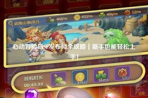 心动冒险岛SF发布网全攻略｜新手也能轻松上手！