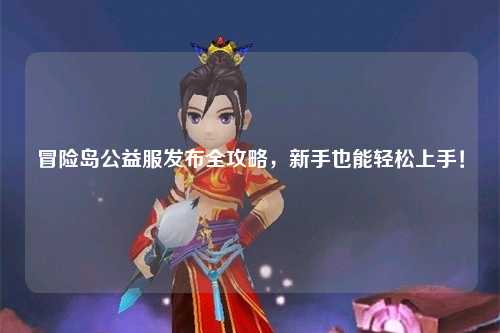 冒险岛公益服发布全攻略，新手也能轻松上手！