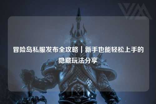 冒险岛私服发布全攻略｜新手也能轻松上手的隐藏玩法分享
