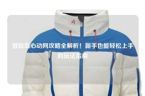冒险岛心动网攻略全解析！新手也能轻松上手的玩法指南✨