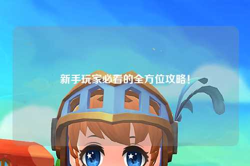 新手玩家必看的全方位攻略！