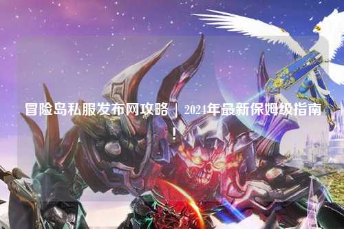 冒险岛私服发布网攻略 | 2024年最新保姆级指南！