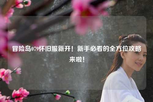 冒险岛079怀旧服新开！新手必看的全方位攻略来啦！