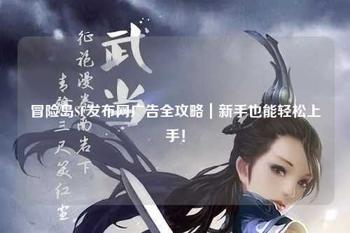 冒险岛SF发布网广告全攻略｜新手也能轻松上手！