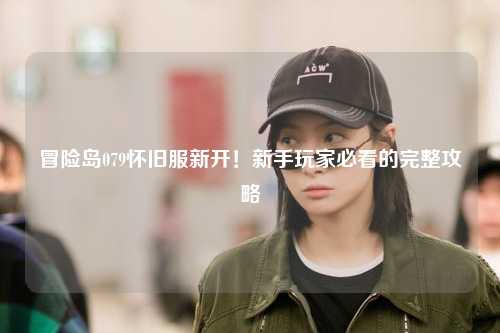 冒险岛079怀旧服新开！新手玩家必看的完整攻略