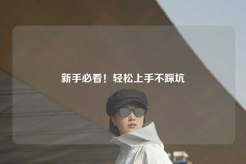 新手必看！轻松上手不踩坑