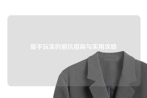 新手玩家的避坑指南与实用攻略