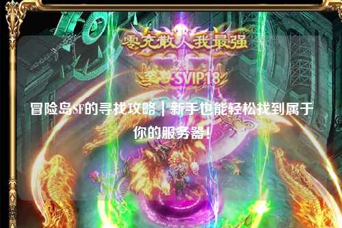 冒险岛SF的寻找攻略｜新手也能轻松找到属于你的服务器！