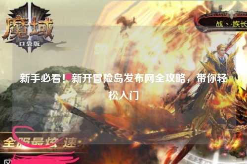 新手必看！新开冒险岛发布网全攻略，带你轻松入门