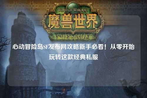 心动冒险岛SF发布网攻略新手必看！从零开始玩转这款经典私服