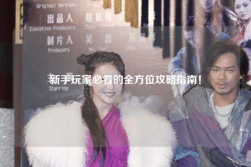 新手玩家必看的全方位攻略指南！