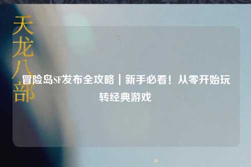 冒险岛SF发布全攻略｜新手必看！从零开始玩转经典游戏