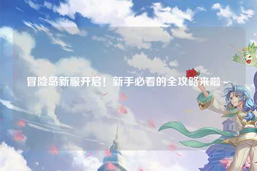 冒险岛新服开启！新手必看的全攻略来啦～✨