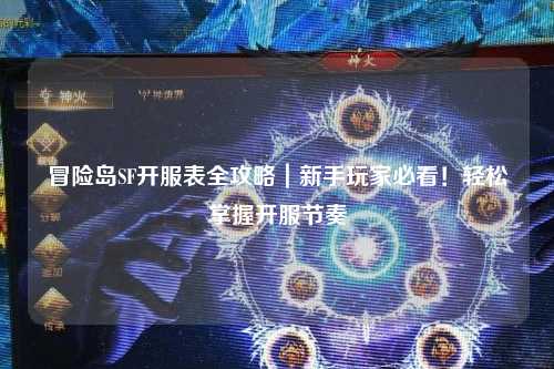 冒险岛SF开服表全攻略｜新手玩家必看！轻松掌握开服节奏