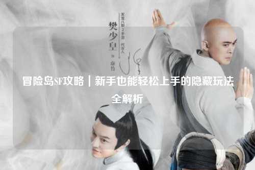 冒险岛SF攻略｜新手也能轻松上手的隐藏玩法全解析