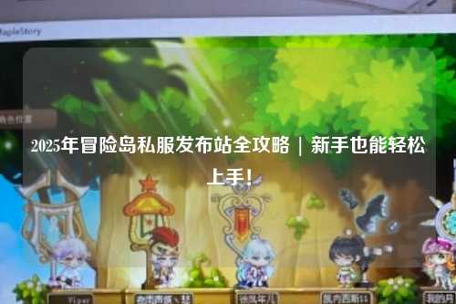 2025年冒险岛私服发布站全攻略 | 新手也能轻松上手！