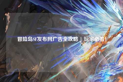 冒险岛SF发布网广告全攻略 | 玩家必看！