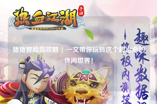 猪猪冒险岛攻略 | 一文带你玩转这个超治愈的休闲世界！