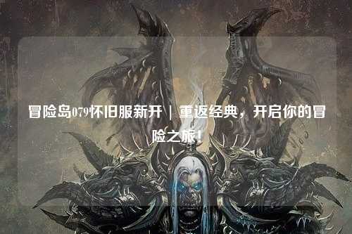 冒险岛079怀旧服新开 | 重返经典，开启你的冒险之旅！