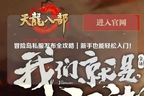 冒险岛私服发布全攻略｜新手也能轻松入门！