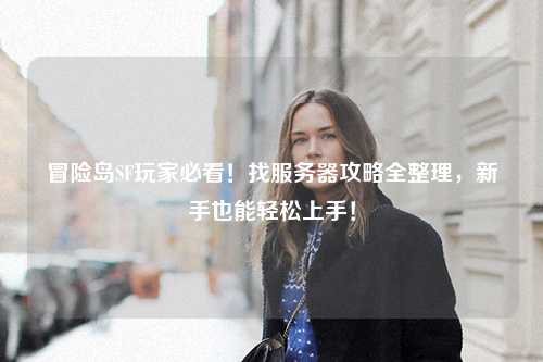 冒险岛SF玩家必看！找服务器攻略全整理，新手也能轻松上手！