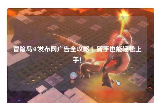 冒险岛SF发布网广告全攻略 | 新手也能轻松上手！