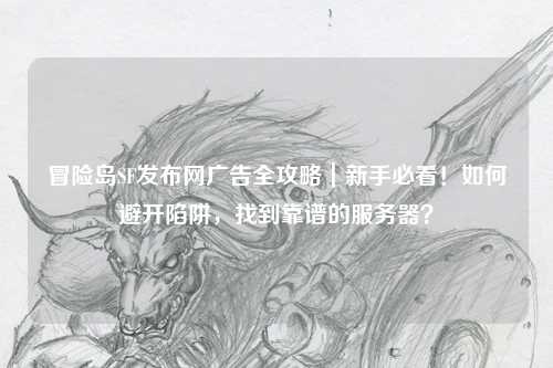 冒险岛SF发布网广告全攻略｜新手必看！如何避开陷阱，找到靠谱的服务器？