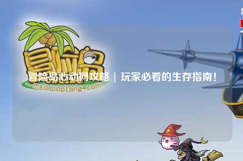 冒险岛心动网攻略 | 玩家必看的生存指南！