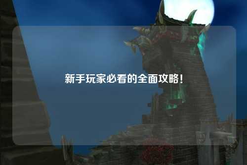 新手玩家必看的全面攻略！
