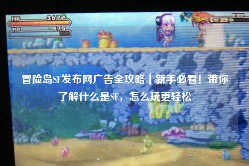 冒险岛SF发布网广告全攻略｜新手必看！带你了解什么是SF，怎么玩更轻松