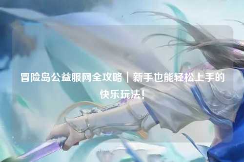 冒险岛公益服网全攻略｜新手也能轻松上手的快乐玩法！