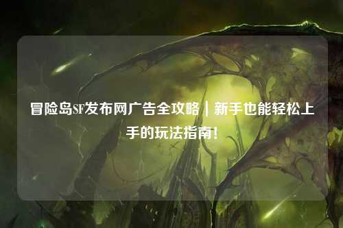 冒险岛SF发布网广告全攻略｜新手也能轻松上手的玩法指南！