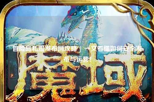 冒险岛私服发布网攻略 | 一文看懂如何安全发布与运营！